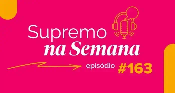 Supremo na Semana episódio 163, destaque em notícias jurídicas, direito constitucional e temas relevantes do Poder Judiciário.