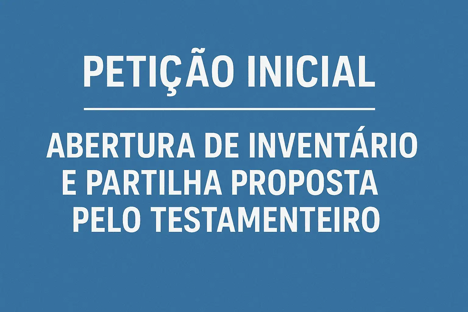 Petição Inicial – Abertura de Inventário e Partilha Proposta pelo Testamenteiro