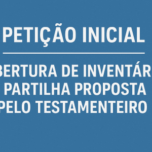 Petição Inicial – Abertura de Inventário e Partilha Proposta pelo Testamenteiro