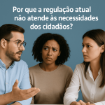 Por que a regulação atual não atende às necessidades dos cidadão