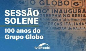 Grupo Globo celebra 100 anos em sessão solene no Senado