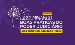 Iniciativas de Equidade Racial são Destaques em Evento do CNJ