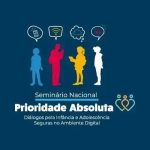 Tecnologia, segurança digital e proteção infantil em seminário nacional sobre prioridade absoluta na infância e adolescência.