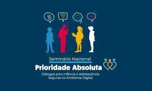 Tecnologia, segurança digital e proteção infantil em seminário nacional sobre prioridade absoluta na infância e adolescência.