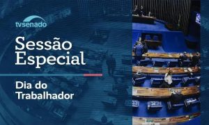 Senado realiza sessão especial em homenagem ao Dia do Trabalhador